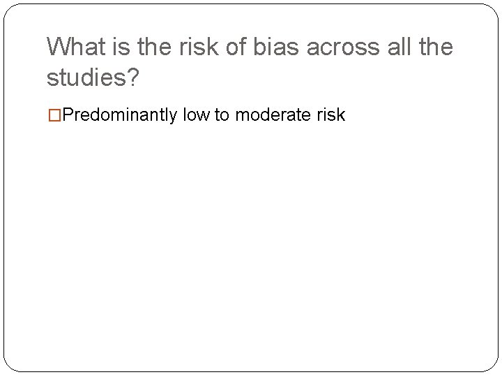 What is the risk of bias across all the studies? �Predominantly low to moderate