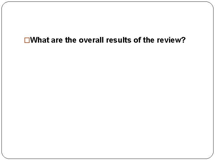 �What are the overall results of the review? 