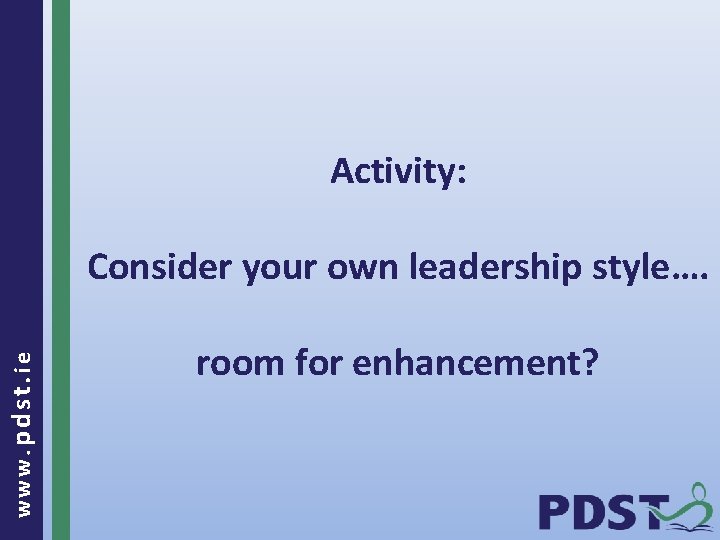 Activity: www. pdst. ie Consider your own leadership style…. room for enhancement? 