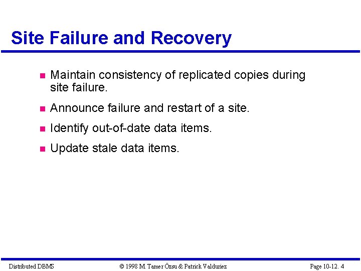 Site Failure and Recovery Maintain consistency of replicated copies during site failure. Announce failure Site Failure and Recovery Maintain consistency of replicated copies during site failure. Announce failure