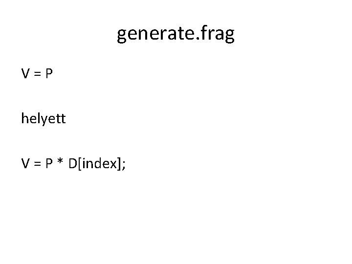 generate. frag V=P helyett V = P * D[index]; 