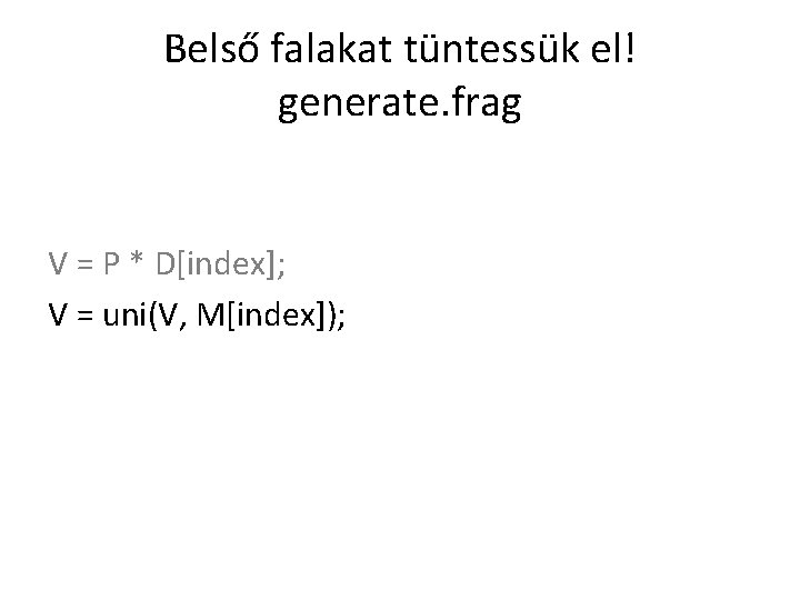 Belső falakat tüntessük el! generate. frag V = P * D[index]; V = uni(V,