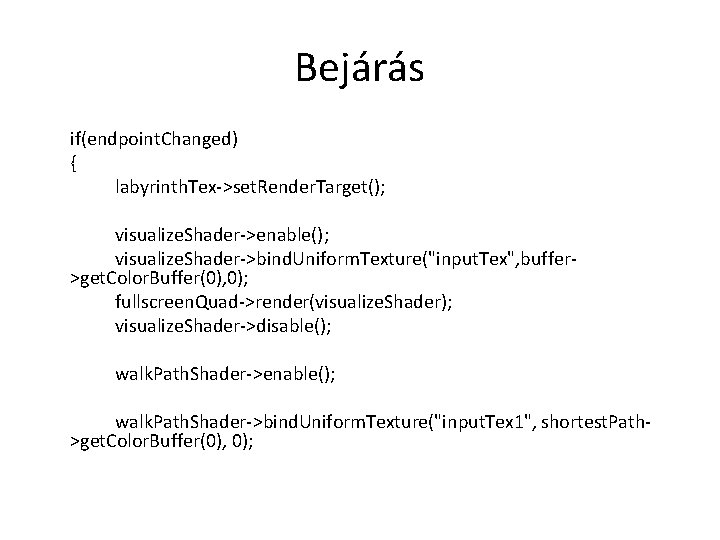 Bejárás if(endpoint. Changed) { labyrinth. Tex->set. Render. Target(); visualize. Shader->enable(); visualize. Shader->bind. Uniform. Texture("input.