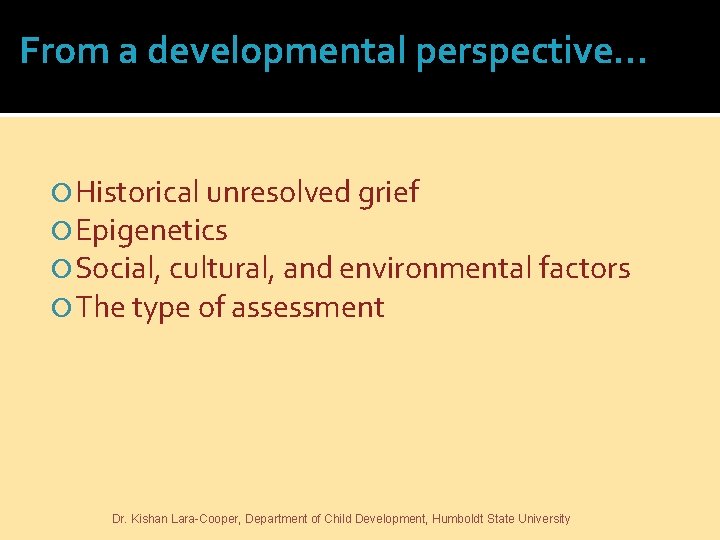 From a developmental perspective… Historical unresolved grief Epigenetics Social, cultural, and environmental factors The