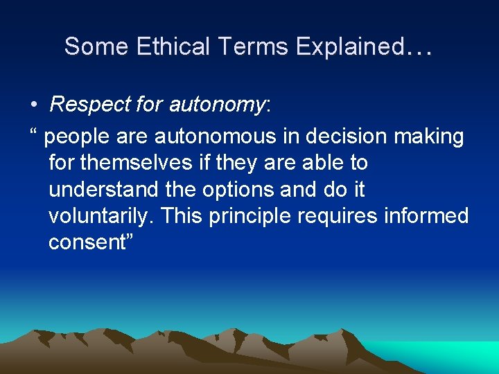 Some Ethical Terms Explained… • Respect for autonomy: “ people are autonomous in decision