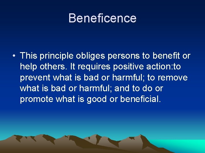 Beneficence • This principle obliges persons to benefit or help others. It requires positive