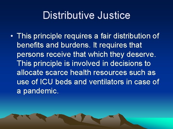 Distributive Justice • This principle requires a fair distribution of benefits and burdens. It