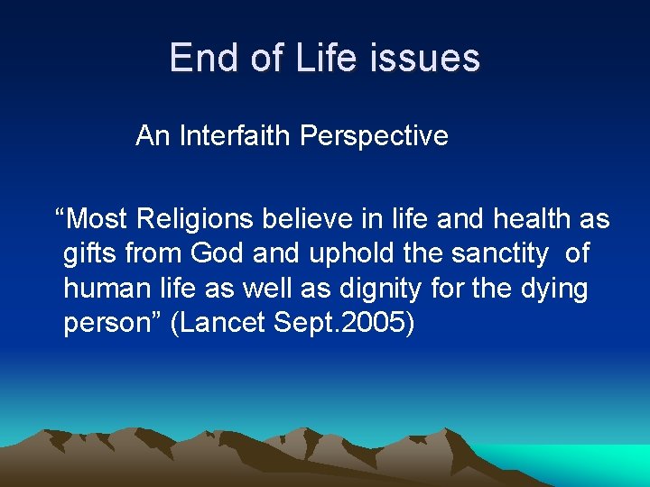 End of Life issues An Interfaith Perspective “Most Religions believe in life and health