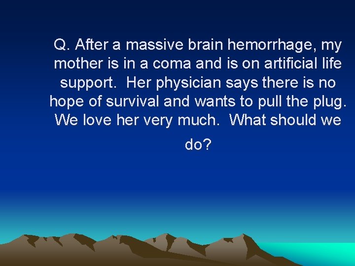 Q. After a massive brain hemorrhage, my mother is in a coma and is