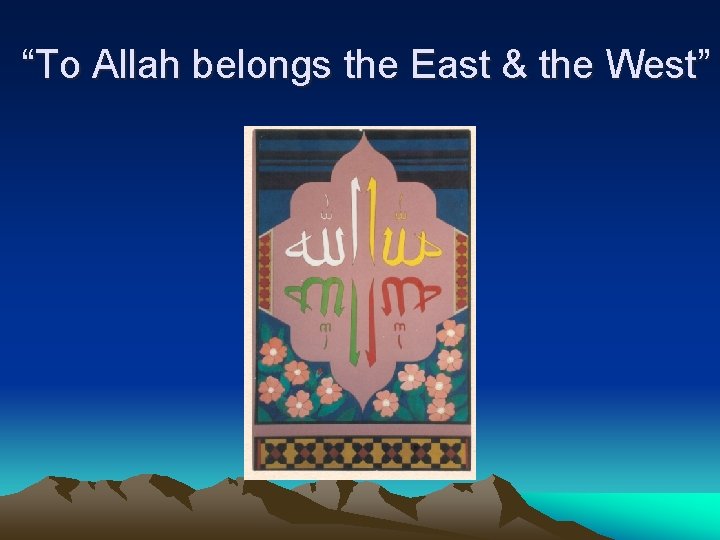 “To Allah belongs the East & the West” 