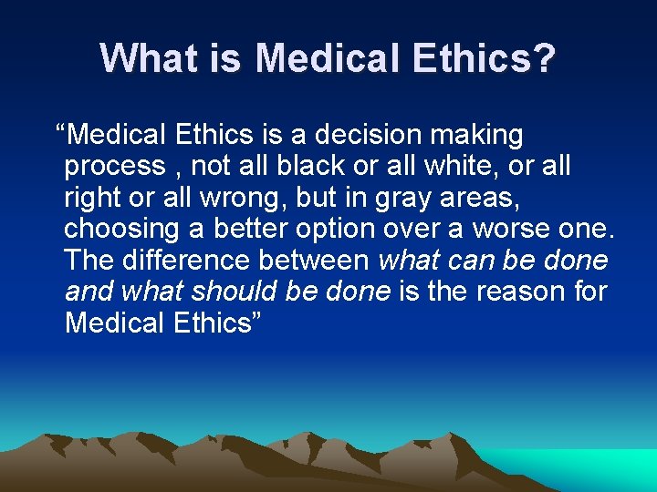 What is Medical Ethics? “Medical Ethics is a decision making process , not all