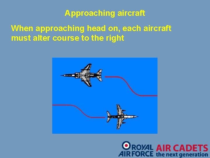 Approaching aircraft When approaching head on, each aircraft must alter course to the right