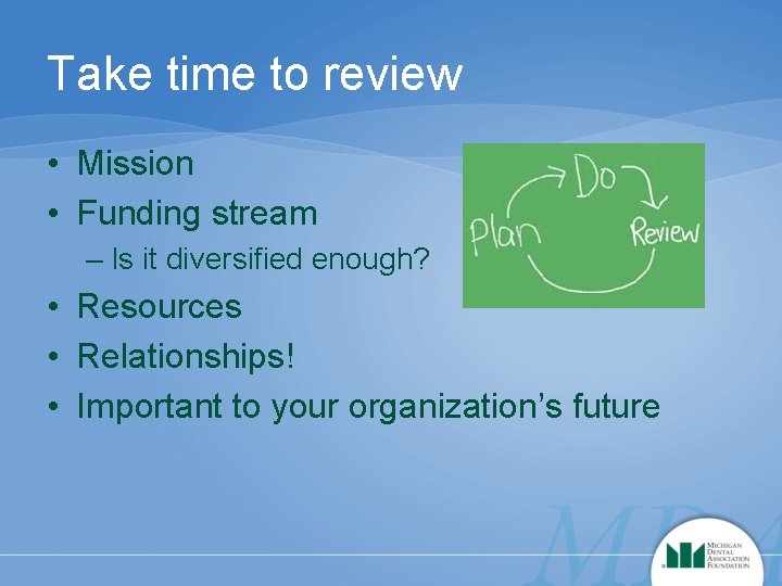 Take time to review • Mission • Funding stream – Is it diversified enough?