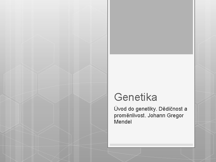 Genetika Úvod do genetiky. Dědičnost a proměnlivost. Johann Gregor Mendel 