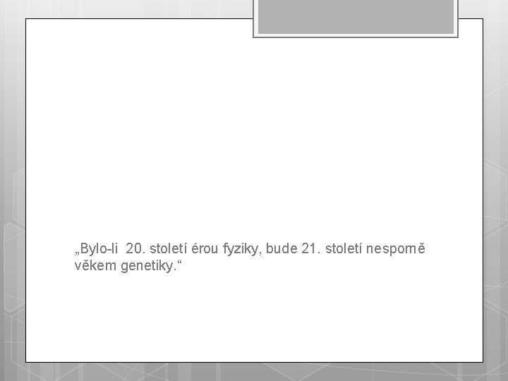 „Bylo-li 20. století érou fyziky, bude 21. století nesporně věkem genetiky. “ 