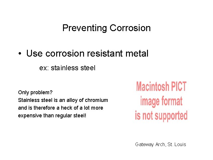 Preventing Corrosion • Use corrosion resistant metal ex: stainless steel Only problem? Stainless steel