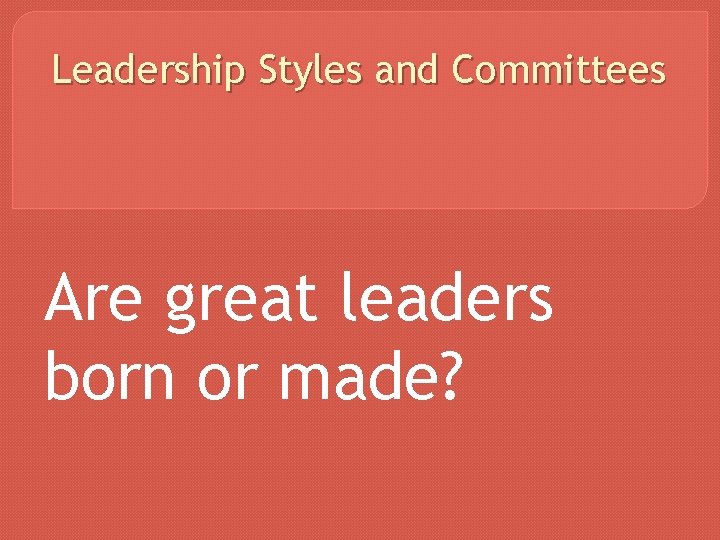 Leadership Styles and Committees Are great leaders born or made? 
