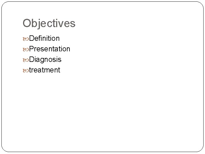 Objectives Definition Presentation Diagnosis treatment 