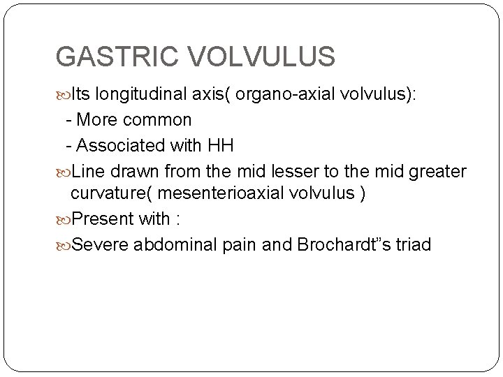 GASTRIC VOLVULUS Its longitudinal axis( organo-axial volvulus): - More common - Associated with HH