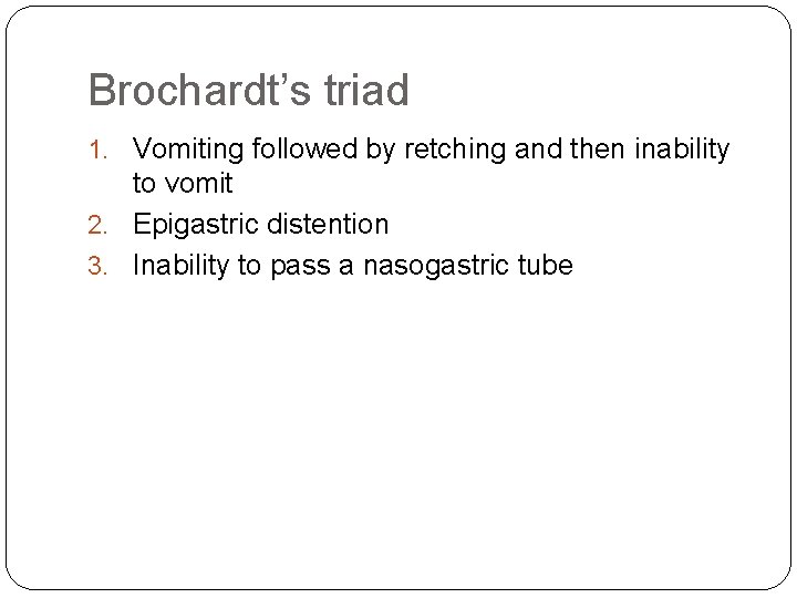 Brochardt’s triad 1. Vomiting followed by retching and then inability to vomit 2. Epigastric