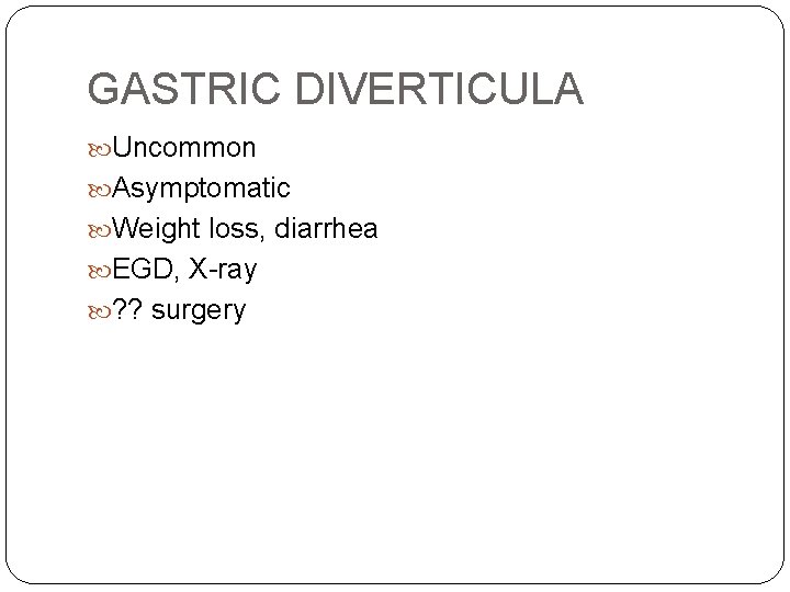 GASTRIC DIVERTICULA Uncommon Asymptomatic Weight loss, diarrhea EGD, X-ray ? ? surgery 