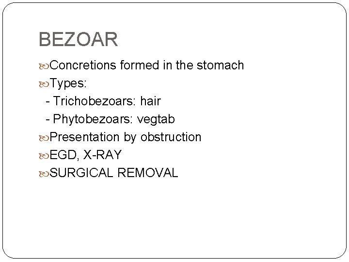 BEZOAR Concretions formed in the stomach Types: - Trichobezoars: hair - Phytobezoars: vegtab Presentation