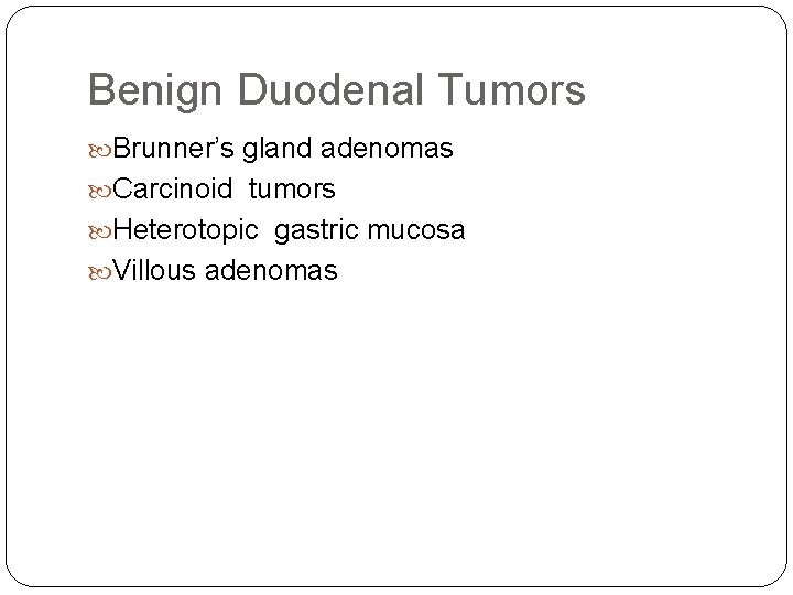 Benign Duodenal Tumors Brunner’s gland adenomas Carcinoid tumors Heterotopic gastric mucosa Villous adenomas 