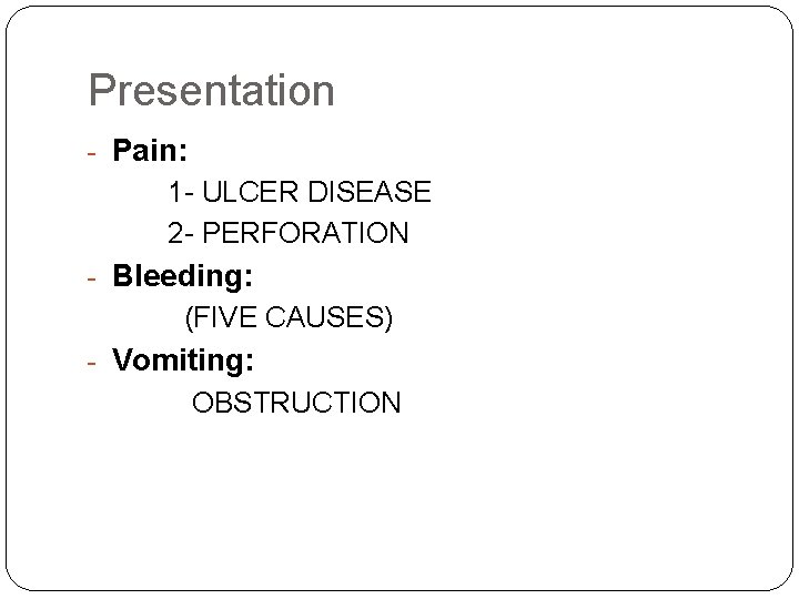 Presentation - Pain: 1 - ULCER DISEASE 2 - PERFORATION - Bleeding: (FIVE CAUSES)