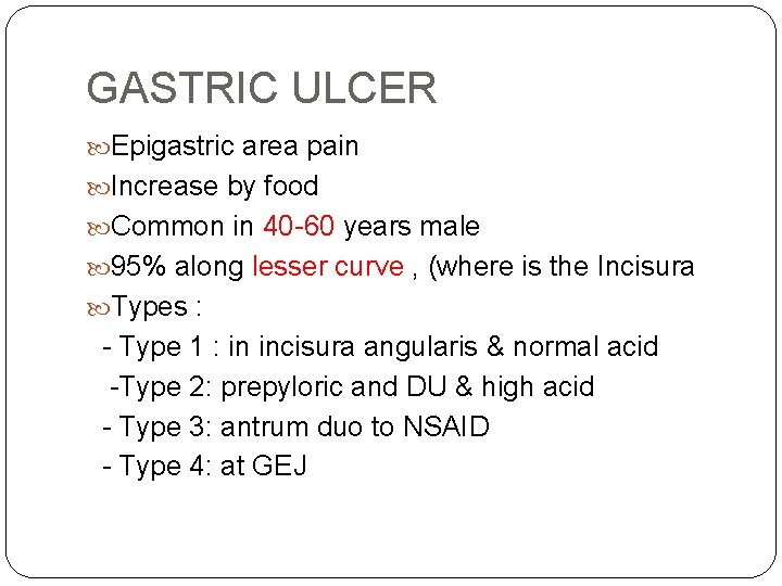 GASTRIC ULCER Epigastric area pain Increase by food Common in 40 -60 years male