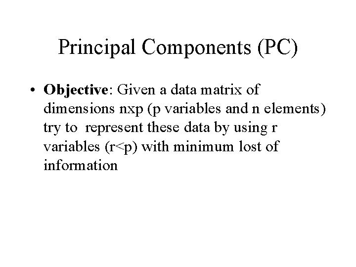 Principal Components (PC) • Objective: Given a data matrix of dimensions nxp (p variables