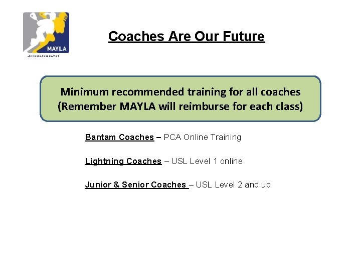 Coaches Are Our Future LACROSSE ASSOCIATION Minimum recommended training for all coaches (Remember MAYLA