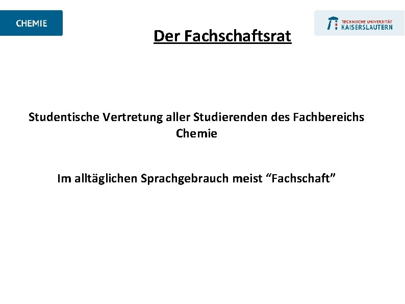 Der Fachschaftsrat Studentische Vertretung aller Studierenden des Fachbereichs Chemie Im alltäglichen Sprachgebrauch meist “Fachschaft”