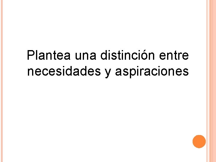 Plantea una distinción entre necesidades y aspiraciones 