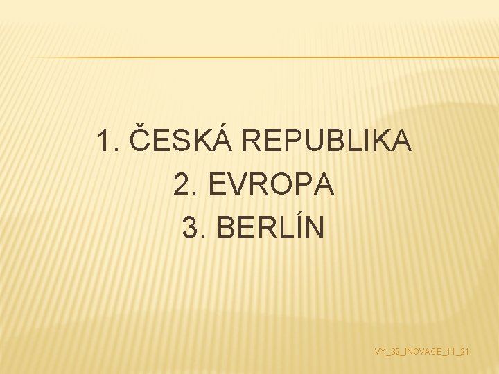 1. ČESKÁ REPUBLIKA 2. EVROPA 3. BERLÍN VY_32_INOVACE_11_21 
