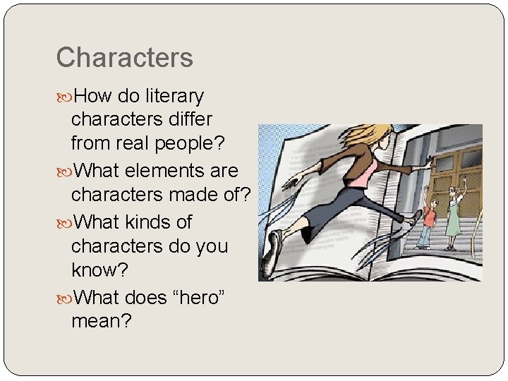 Characters How do literary characters differ from real people? What elements are characters made