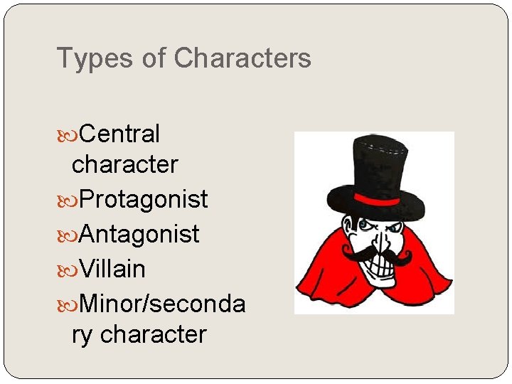 Types of Characters Central character Protagonist Antagonist Villain Minor/seconda ry character 
