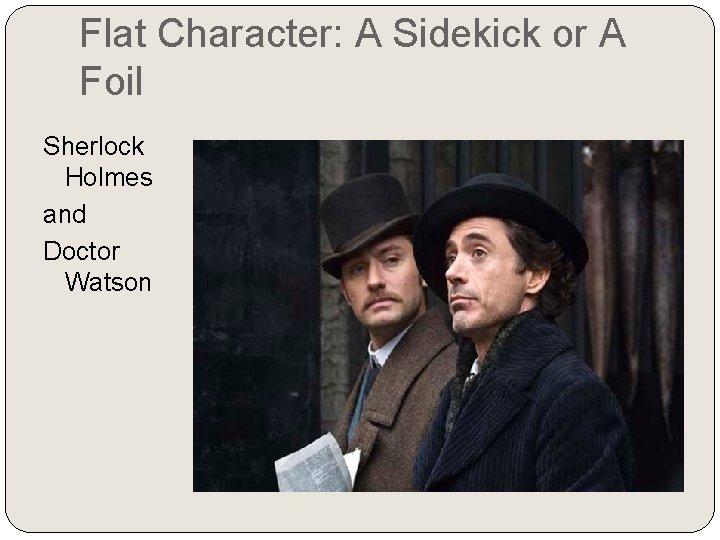 Flat Character: A Sidekick or A Foil Sherlock Holmes and Doctor Watson 