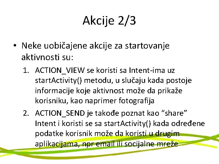 Akcije 2/3 • Neke uobičajene akcije za startovanje aktivnosti su: 1. ACTION_VIEW se koristi