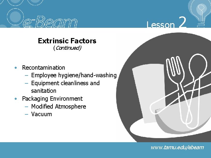 Lesson 2 Extrinsic Factors (Continued) • Recontamination – Employee hygiene/hand-washing – Equipment cleanliness and