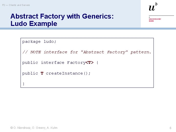 P 2 — Clients and Servers Abstract Factory with Generics: Ludo Example package ludo;