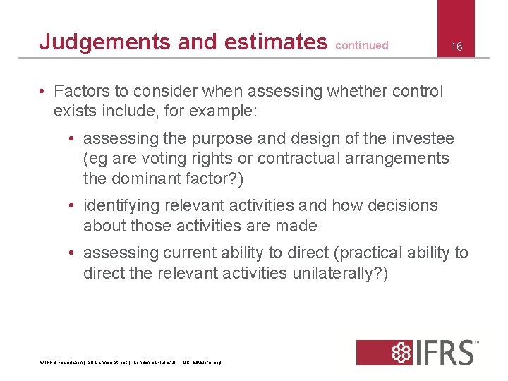 Judgements and estimates continued 16 • Factors to consider when assessing whether control exists