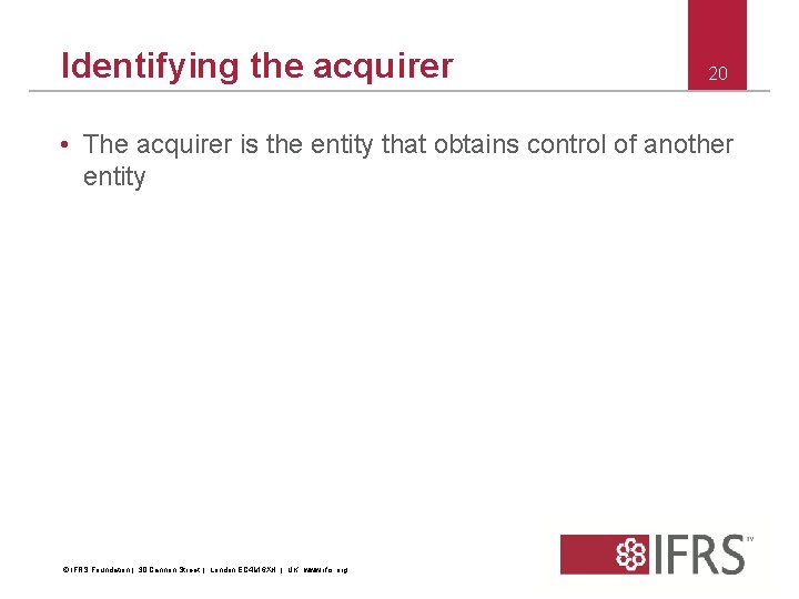 Identifying the acquirer 20 • The acquirer is the entity that obtains control of