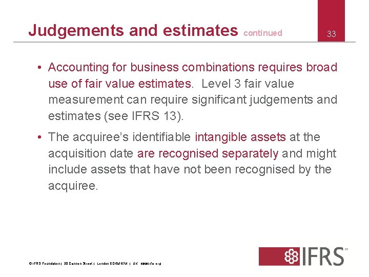Judgements and estimates continued 33 • Accounting for business combinations requires broad use of