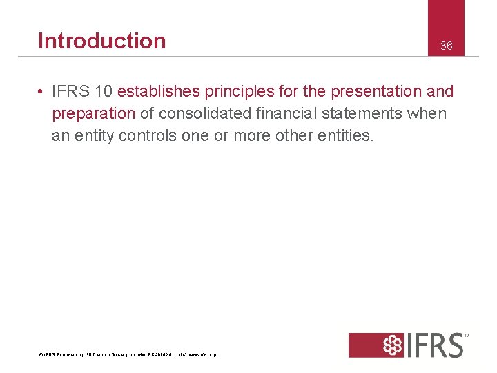 Introduction 36 • IFRS 10 establishes principles for the presentation and preparation of consolidated