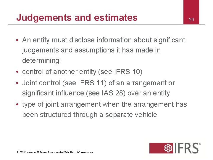 Judgements and estimates • An entity must disclose information about significant judgements and assumptions