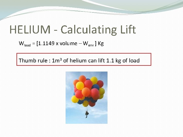 HELIUM - Calculating Lift Wload = [1. 1149 x volume – Wenv ] Kg