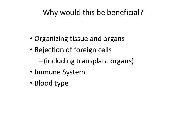 Why would this be beneficial? • Organizing tissue and organs • Rejection of foreign