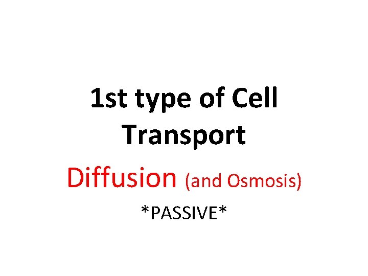 1 st type of Cell Transport Diffusion (and Osmosis) *PASSIVE* 