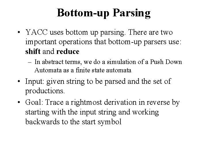 Bottom-up Parsing • YACC uses bottom up parsing. There are two important operations that