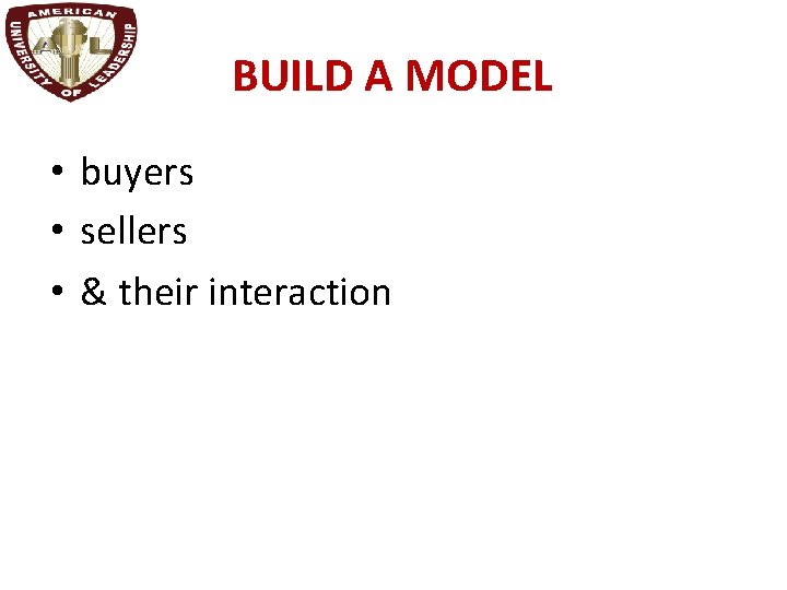 BUILD A MODEL • buyers • sellers • & their interaction 